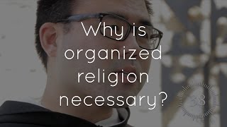 25. Why is organized religion necessary?