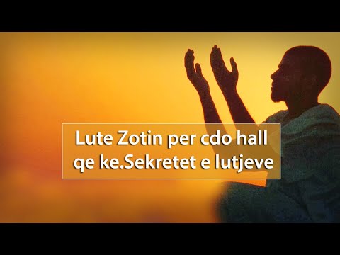 Lute Zotin per cdo hall qe ke.Sekretet e lutjeve? Lute Zotin per cdo hall qe ke.Sekretet e lutjeve?