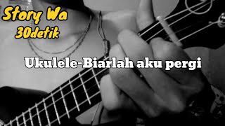 Download lagu Story Wa 30 Detik Ukulele Senar 4 || Biarlah Aku Pergi Jangan Lagi Kau Tangisi mp3