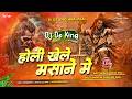 Holi Khele Masane Me Dj Remix Shivratri Dj Song Edm Bess Mix High Gain Mix Dj Ds King