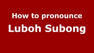 How to pronounce Luboh Subong