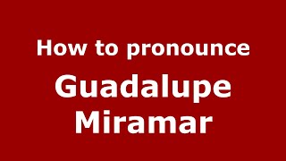 How to pronounce Guadalupe Miramar