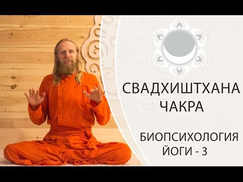 БИОПСИХОЛОГИЯ ЙОГИ-3. СВАДХИСТАНА ЧАКРА.