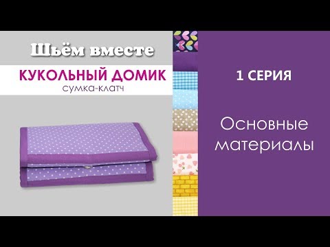 1 СЕРИЯ - Основные материалы //ШЬЁМ ВМЕСТЕ / Кукольный домик сумка клатч