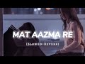 Mat Aazma Re Slowed Reverb Lofi Mood