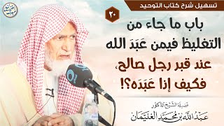 صورة ٢٠. باب ما جاء من التغليظ فيمن عَبَدَ الله عند قبر رجل صالح، فكيف إذا عَبَدَه؟! |