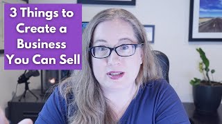 Do These 3 Things to Sell Your Business (now or someday) || set up your business to be sellable