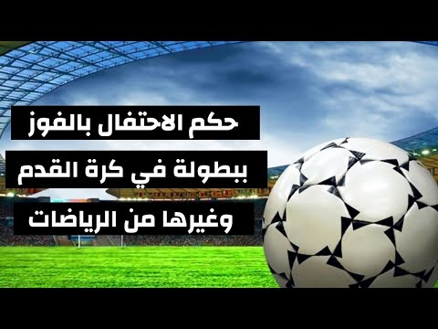 حكم الاحتفال بالفوز ببطولة في كرة القدم وغيرها من الرياضات