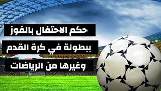 حكم الاحتفال بالفوز ببطولة في كرة القدم وغيرها من الرياضات