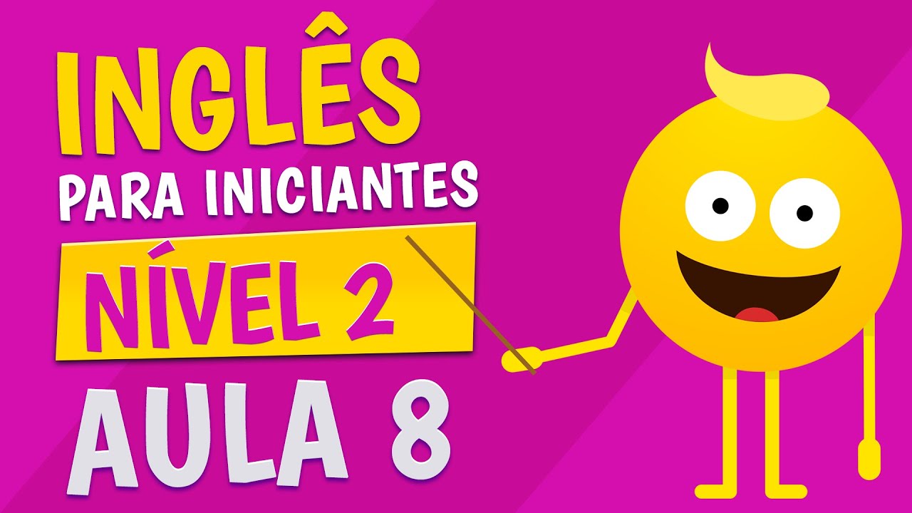 NÍVEL 2 - AULA 8 - INGLÊS PARA INICIANTES