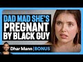 DAD MAD She S Pregnant By BLACK GUY Dhar Mann Bonus
