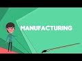 What is Manufacturing? Explain Manufacturing, Define Manufacturing, Meaning of Manufacturing