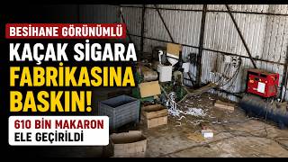  Besihane Görünümlü Kaçak Sigara Fabrikasına Baskın 610 Bin Makaron Ele Geçirildi
