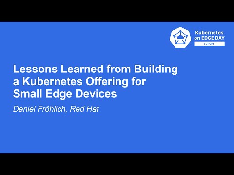 Lessons Learned from Building a Kubernetes Offering for Small Edge Devices- Daniel Fröhlich, Red Hat