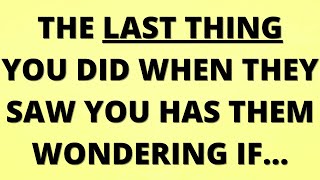 💌 The last thing you did when they saw you has them wondering if…
