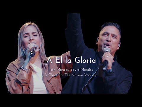 A El la Gloria - (To Him Be Glory) Josh Morales, Sayra Morales & Christ For The Nations Worship