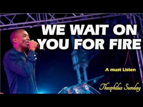 WE WAIT ON YOU FOR FIRE|| THEOPHILUS SUNDAY