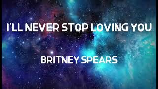 BRITNEY SPEARS - I&#39;LL NEVER STOP LOVING YOU LYRICS