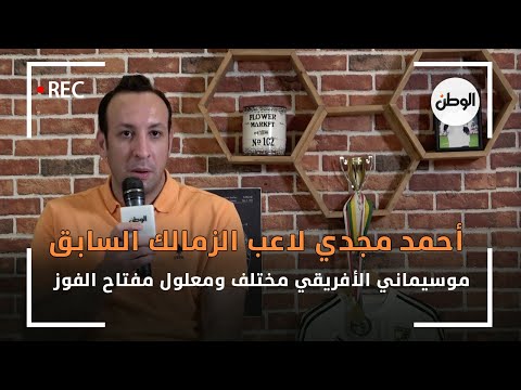 أحمد مجدي لاعب الزمالك السابق موسيماني الأفريقي مختلف ومعلول مفتاح الفوز