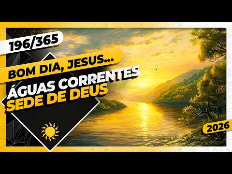 ÁGUAS CORRENTES: SEDE DE DEUS – Bom dia, Jesus! 196/365 (2026)