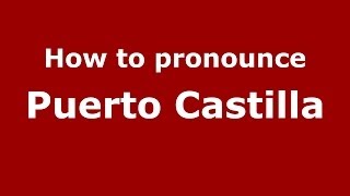 How to pronounce Puerto Castilla