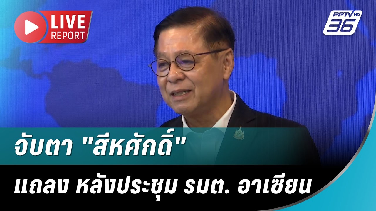 🔴สด! จับตา "สีหศักดิ์" แถลง หลังประชุม รมต. อาเซียน | Liv