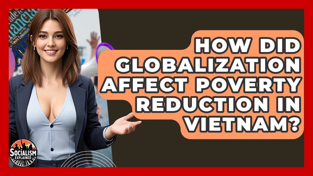 How Did Globalization Affect Poverty Reduction In Vietnam? - Socialism Explained