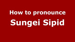 How to pronounce Sungei Sipid