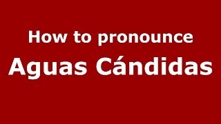 How to pronounce Aguas Cándidas