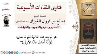 صورة هل توجد عاد الثانية لقوله تعالى {وأنه أهلك عادا الأولى}؟ لمعالي الشيخ صالح الفوزان