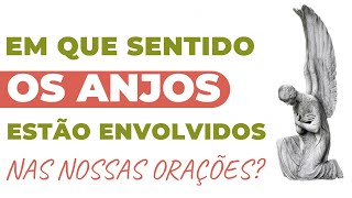 Em que sentido os anjos envolvidos nas nossas orações