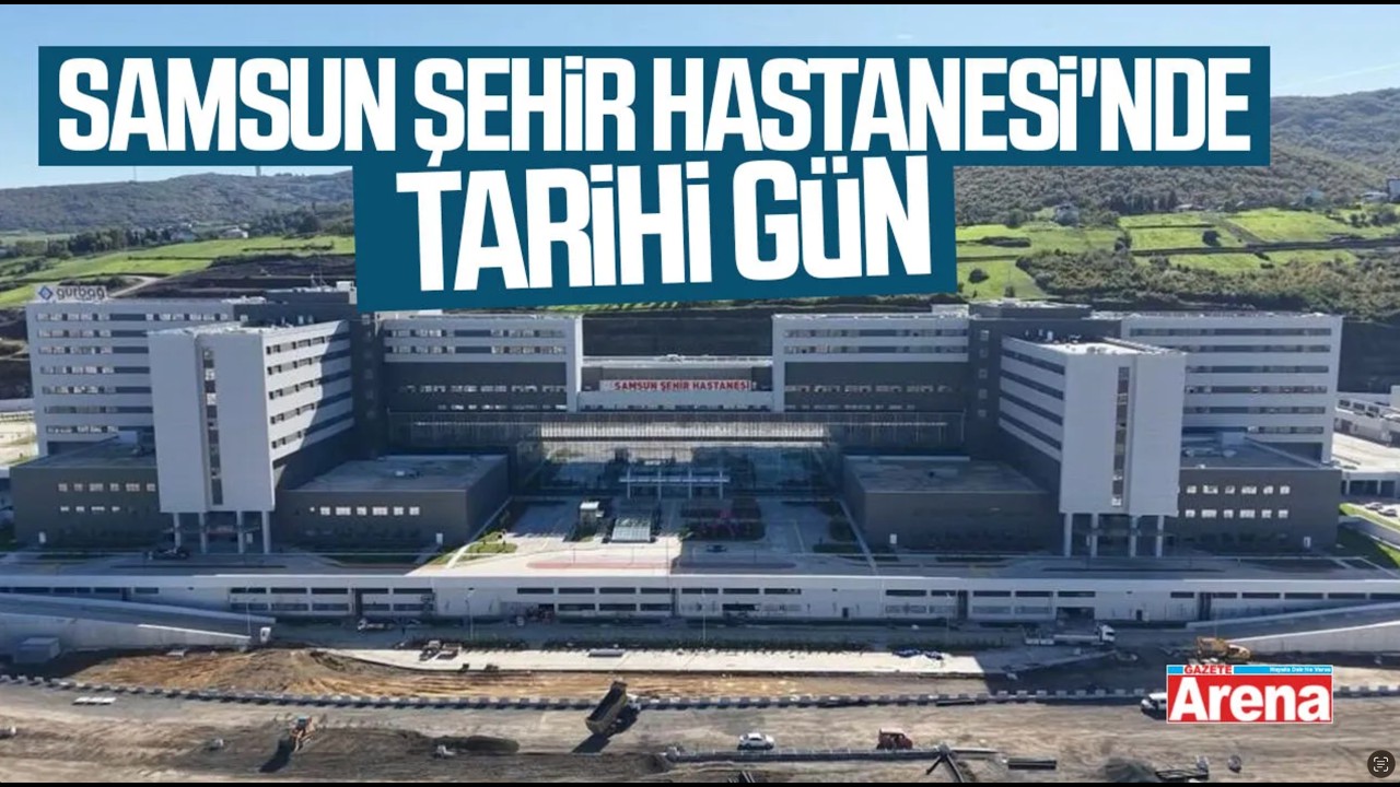 Samsun Şehir Hastanesi'nde tarihi gün