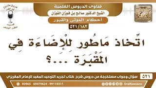 [182 -521] ما حكم اتخاذ ماطور للإضاءة في المقبرة؟