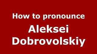 How to pronounce Aleksei Dobrovolskiy