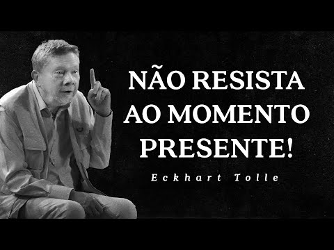 Eckhart Tolle - Não Resista ao Momento Presente!