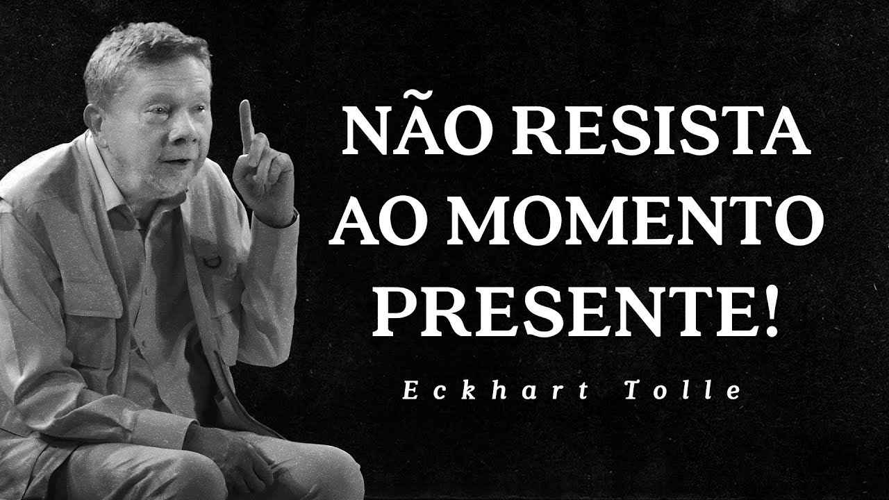 Eckhart Tolle - Não Resista ao Momento Presente!