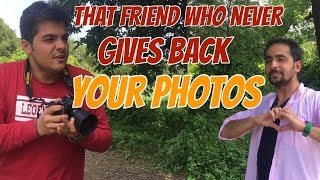 That one friend Who never gives back your photos