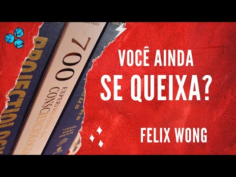 Você ainda se queixa? - Félix Wong (Conscienciologia)