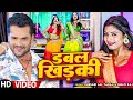 VIDEO Ft Rani Komal डबल खिड़की Khesari Lal Yadav Shilpi Raj Double Khidki New Song