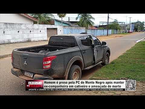 Homem é preso pela PC de Monte Negro após manter ex companheira em cativeiro e ameaçada de morte