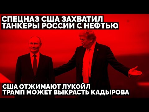 Спецназ США захватил танкеры России с нефтью. Трамп может выкрасть Кадырова. США отжимают Лукойл