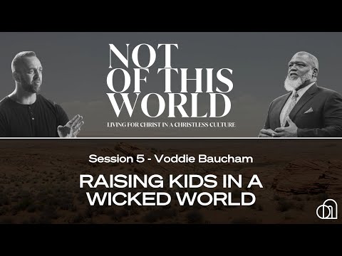 Not of This World Session 5: Raising Kids in a Wicked World | Voddie Baucham