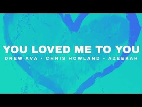 Drew Ava x Chris Howland x Azeekah - You Loved Me to You