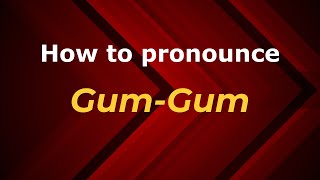How to pronounce Gum-Gum