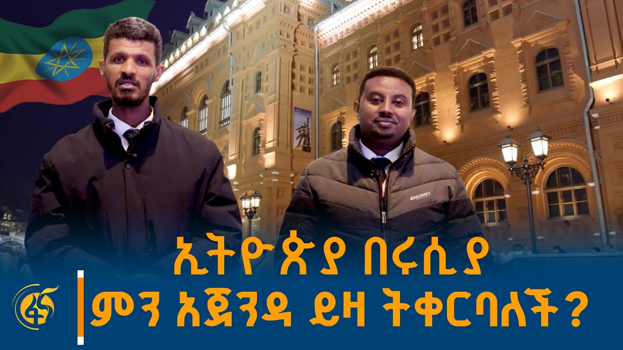 ኢትዮጵያ በሩሲያ ምን አጀንዳ ይዛ ትቀርባለች?