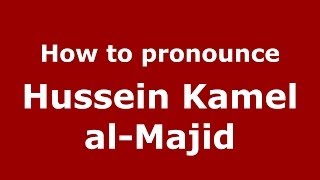 How to pronounce Hussein Kamel Al-Majid