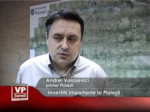 Investiţii importante la Ploieşti