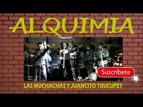 ALQUIMIA - LAS MUCHACHAS / JUANCITO TRUCUPEY