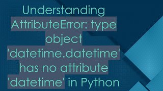 Understanding AttributeError: type object 'datetime.datetime' has no attribute 'datetime' in Python
