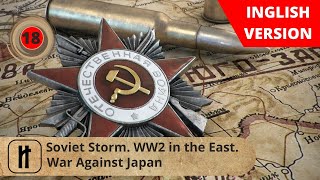 Soviet Storm. WW2 in the East. War Against Japan. Episode 18. Russian History.